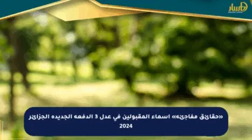 «حقائق مفاجئة» أسماء المقبولين في عدل 3 الدفعة الجديدة الجزائر 2024
